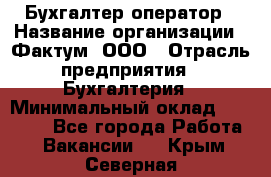 Бухгалтер-оператор › Название организации ­ Фактум, ООО › Отрасль предприятия ­ Бухгалтерия › Минимальный оклад ­ 15 000 - Все города Работа » Вакансии   . Крым,Северная